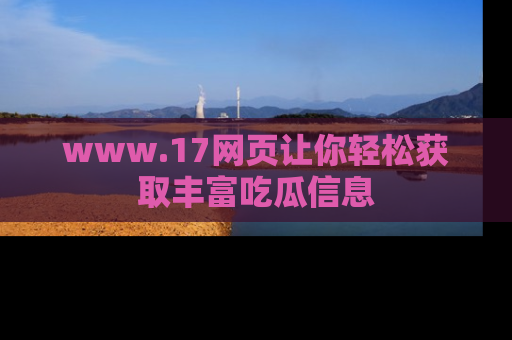 www.17网页让你轻松获取丰富吃瓜信息