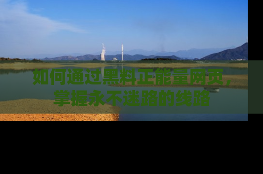 如何通过黑料正能量网页，掌握永不迷路的线路