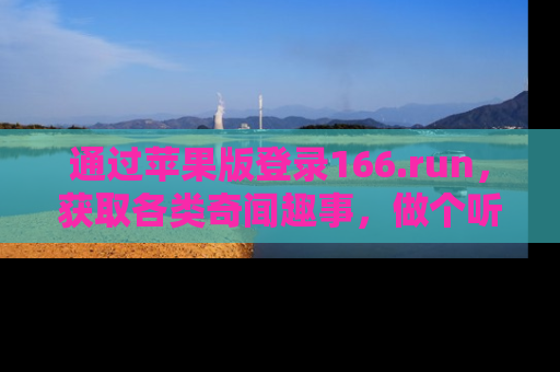 通过苹果版登录166.run,获取各类奇闻趣事,做个听瓜达人!