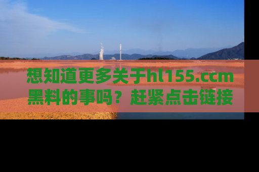 想知道更多关于hl155.ccm黑料的事吗？赶紧点击链接了解吧！